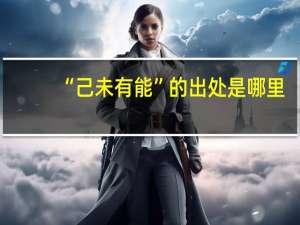 “己未有能”的出处是哪里