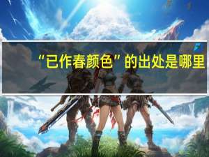 “已作春颜色”的出处是哪里