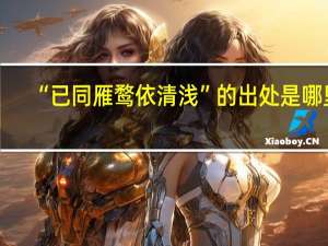 “已同雁鹜依清浅”的出处是哪里