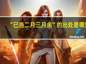 “已当二月三月余”的出处是哪里