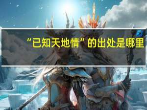 “已知天地情”的出处是哪里