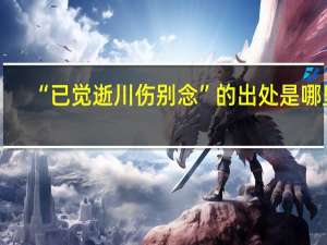 “已觉逝川伤别念”的出处是哪里