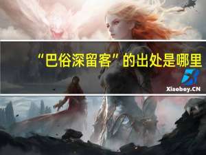 “巴俗深留客”的出处是哪里