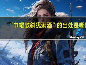 “巾帽欹斜犹索酒”的出处是哪里