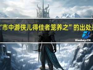 “市中游侠儿得佳者笼养之”的出处是哪里