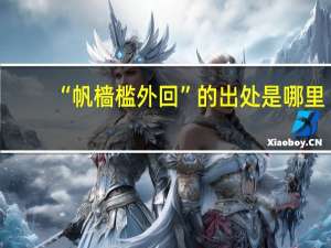 “帆樯槛外回”的出处是哪里