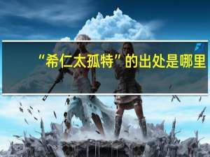 “希仁太孤特”的出处是哪里