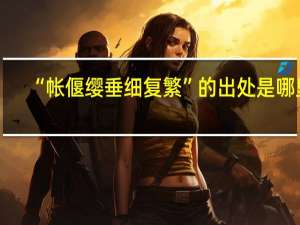 “帐偃缨垂细复繁”的出处是哪里