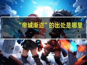 “帝城渐迩”的出处是哪里