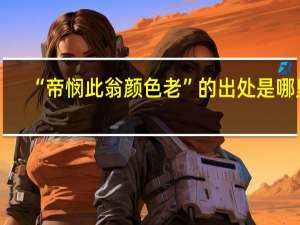 “帝悯此翁颜色老”的出处是哪里