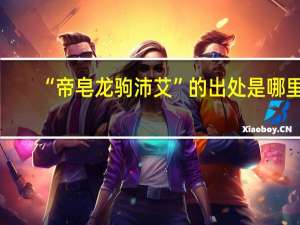 “帝皂龙驹沛艾”的出处是哪里