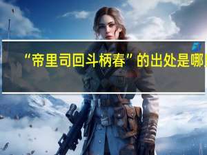 “帝里司回斗柄春”的出处是哪里