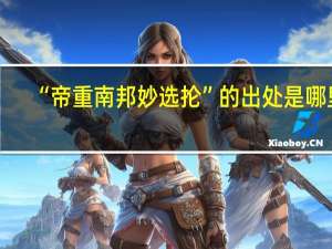 “帝重南邦妙选抡”的出处是哪里
