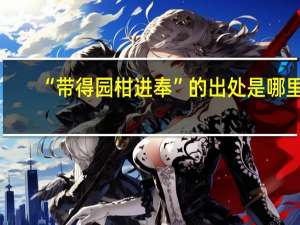 “带得园柑进奉”的出处是哪里