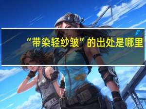 “带染轻纱皱”的出处是哪里