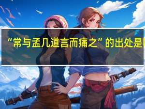 “常与孟几道言而痛之”的出处是哪里