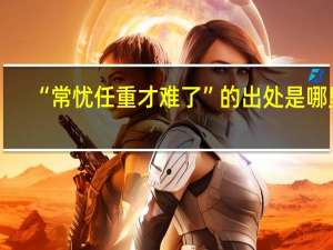 “常忧任重才难了”的出处是哪里