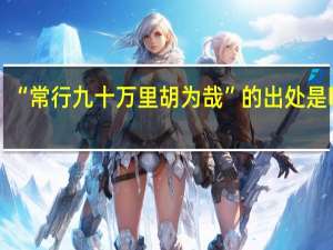 “常行九十万里胡为哉”的出处是哪里