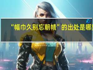“幅巾久别忘朝帻”的出处是哪里