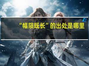 “幅陨既长”的出处是哪里