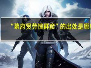 “幕府贤劳愧群彦”的出处是哪里