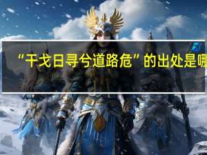 “干戈日寻兮道路危”的出处是哪里