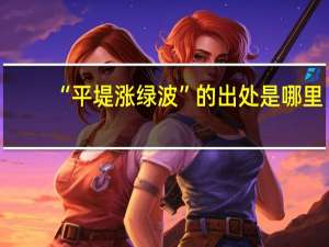 “平堤涨绿波”的出处是哪里
