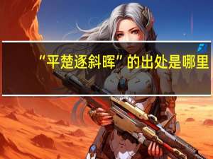 “平楚逐斜晖”的出处是哪里