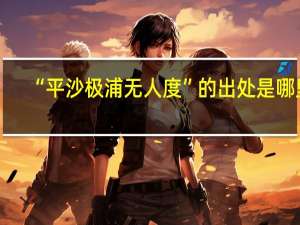 “平沙极浦无人度”的出处是哪里