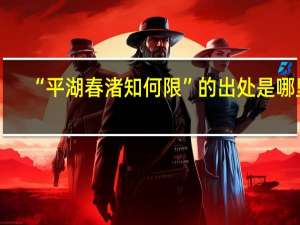 “平湖春渚知何限”的出处是哪里