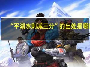 “平湖水则减三分”的出处是哪里