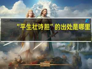 “平生壮诗胆”的出处是哪里