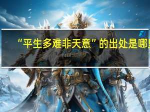 “平生多难非天意”的出处是哪里