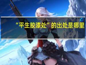“平生胶漆处”的出处是哪里