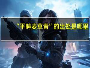 “平畴麦草青”的出处是哪里