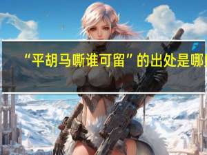 “平胡马嘶谁可留”的出处是哪里