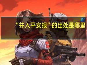 “并入平安报”的出处是哪里