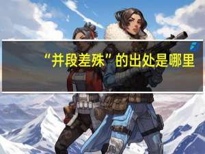 “并段差殊”的出处是哪里