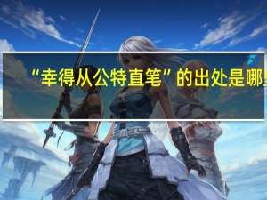 “幸得从公特直笔”的出处是哪里