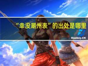 “幸没潮州表”的出处是哪里