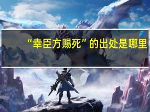 “幸臣方赐死”的出处是哪里