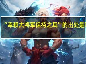 “幸赖大将军保持之耳”的出处是哪里