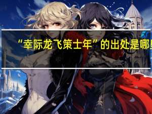 “幸际龙飞策士年”的出处是哪里