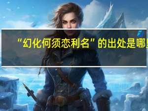 “幻化何须恋利名”的出处是哪里