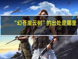 “幻苍崖云树”的出处是哪里