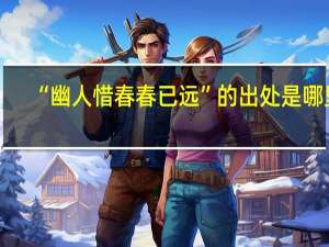 “幽人惜春春已远”的出处是哪里