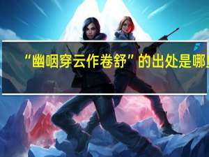 “幽咽穿云作卷舒”的出处是哪里