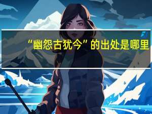 “幽怨古犹今”的出处是哪里