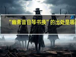 “幽斋昔日琴书换”的出处是哪里