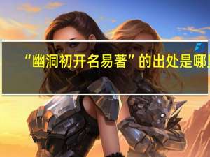 “幽洞初开名易著”的出处是哪里